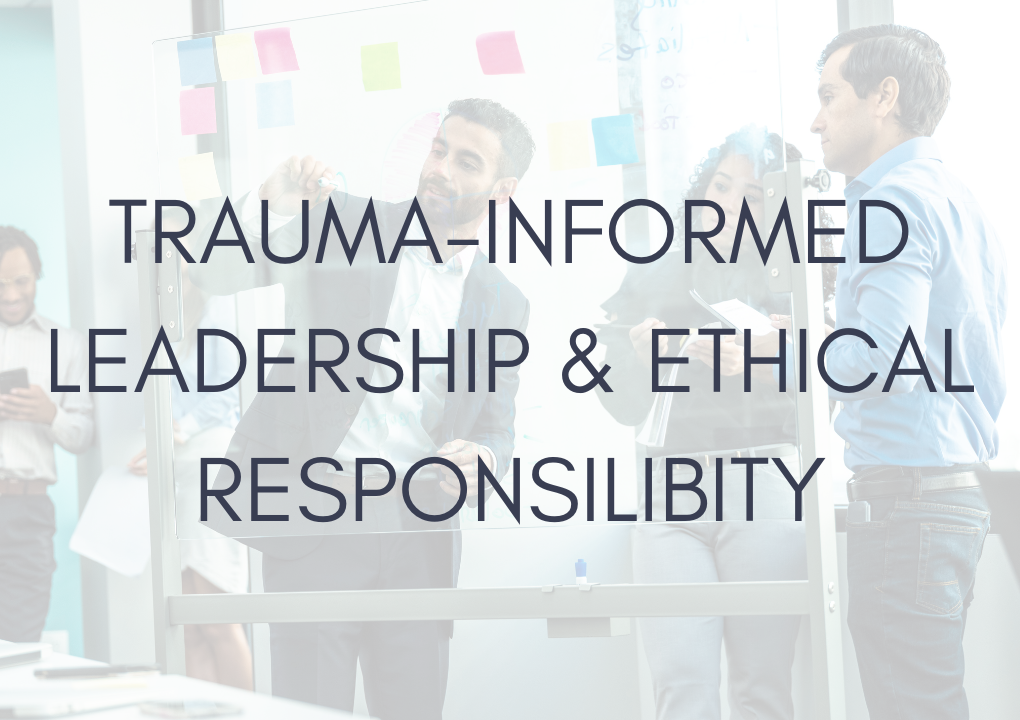 Trauma-Informed Leadership & Ethical Responsibility