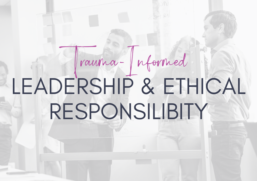 Trauma-Informed Leadership & Ethical Responsibility